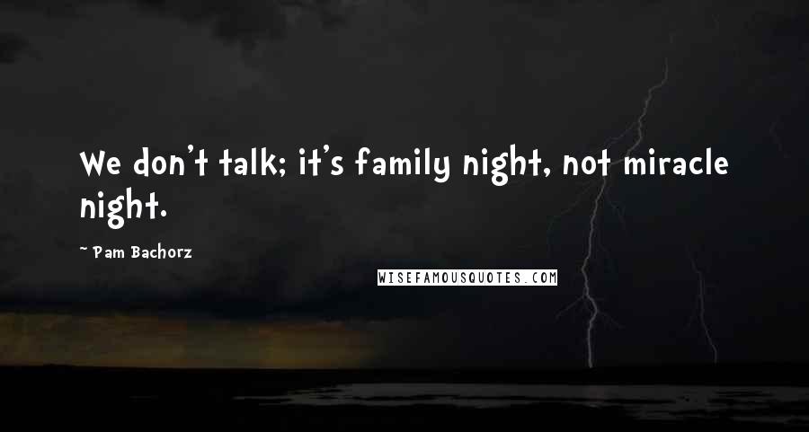 Pam Bachorz Quotes: We don't talk; it's family night, not miracle night.