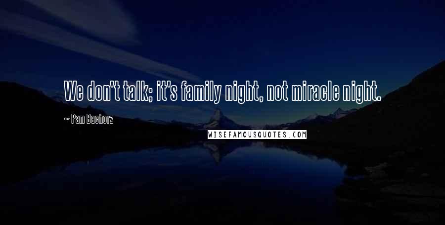 Pam Bachorz Quotes: We don't talk; it's family night, not miracle night.