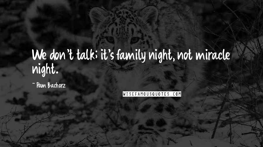 Pam Bachorz Quotes: We don't talk; it's family night, not miracle night.