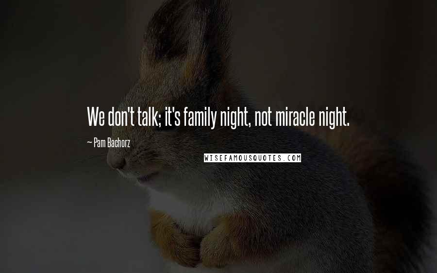 Pam Bachorz Quotes: We don't talk; it's family night, not miracle night.