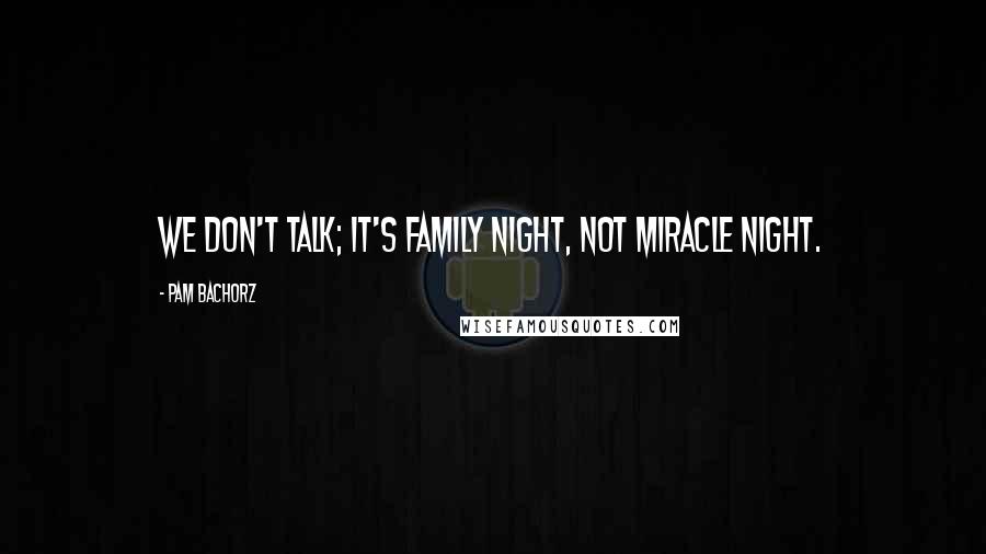 Pam Bachorz Quotes: We don't talk; it's family night, not miracle night.