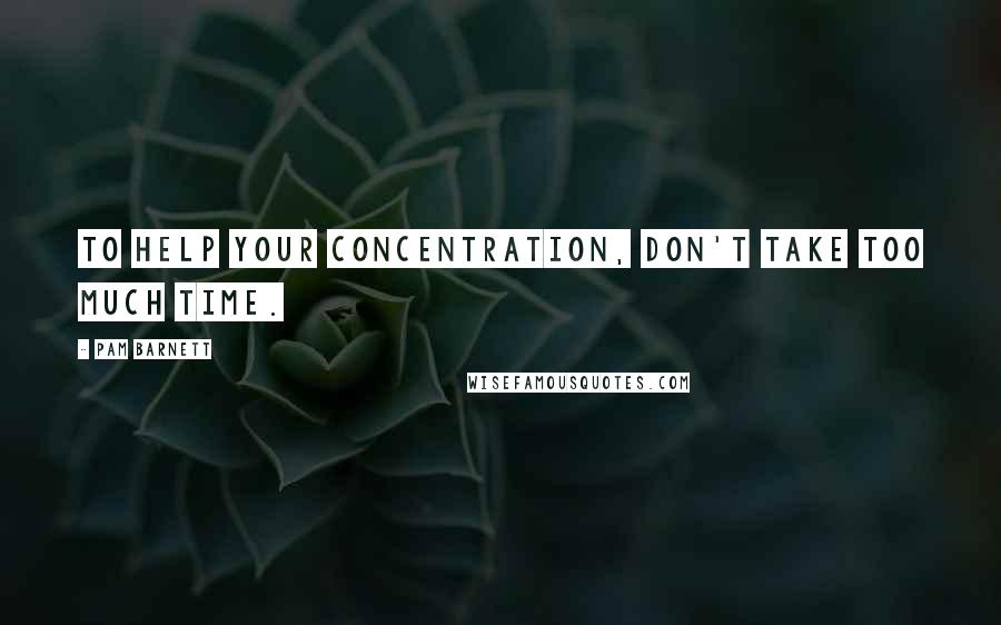 Pam Barnett Quotes: To help your concentration, don't take too much time.
