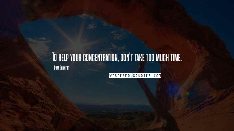 Pam Barnett Quotes: To help your concentration, don't take too much time.