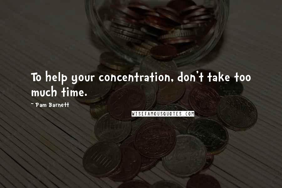 Pam Barnett Quotes: To help your concentration, don't take too much time.
