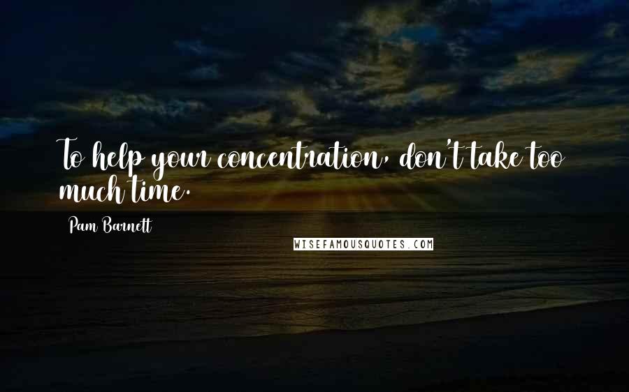 Pam Barnett Quotes: To help your concentration, don't take too much time.
