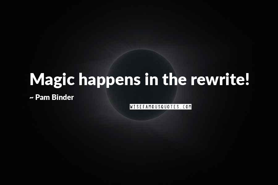 Pam Binder Quotes: Magic happens in the rewrite!