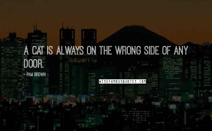 Pam Brown Quotes: A cat is always on the wrong side of any door.