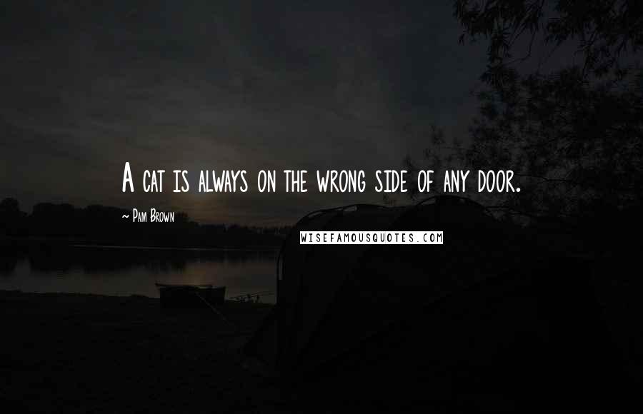 Pam Brown Quotes: A cat is always on the wrong side of any door.