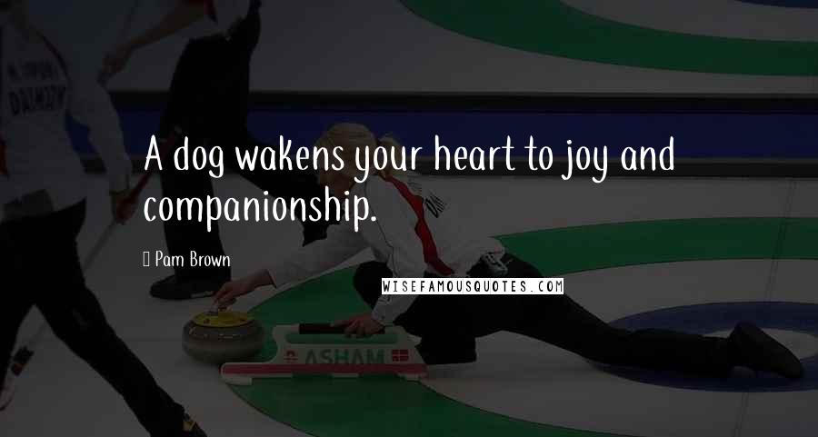 Pam Brown Quotes: A dog wakens your heart to joy and companionship.