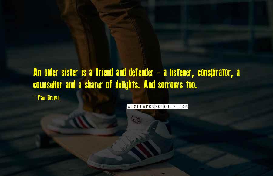 Pam Brown Quotes: An older sister is a friend and defender - a listener, conspirator, a counsellor and a sharer of delights. And sorrows too.