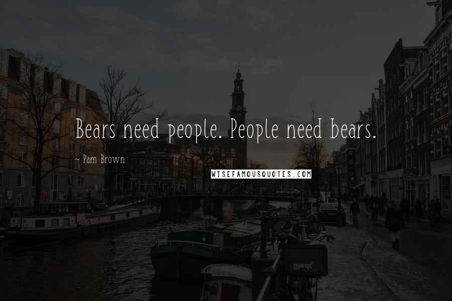 Pam Brown Quotes: Bears need people. People need bears.