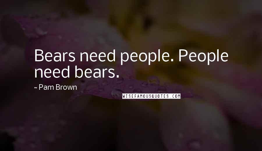Pam Brown Quotes: Bears need people. People need bears.
