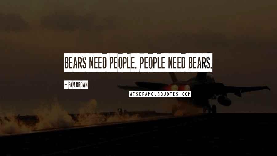 Pam Brown Quotes: Bears need people. People need bears.