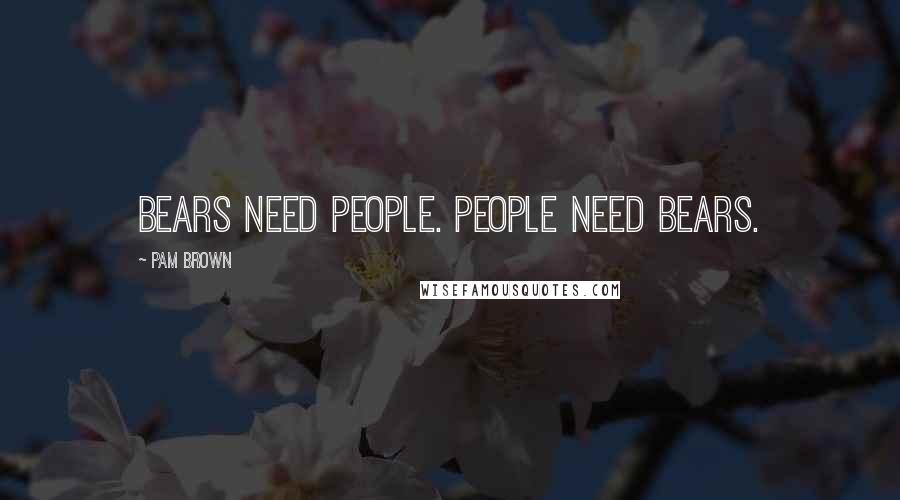 Pam Brown Quotes: Bears need people. People need bears.