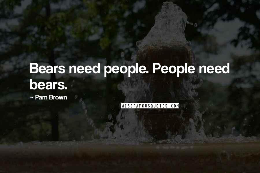 Pam Brown Quotes: Bears need people. People need bears.