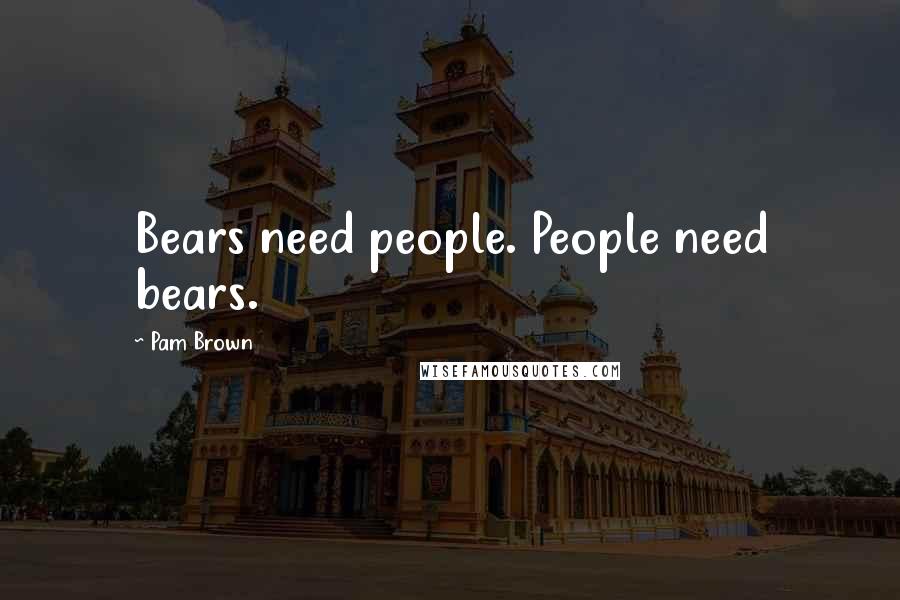 Pam Brown Quotes: Bears need people. People need bears.