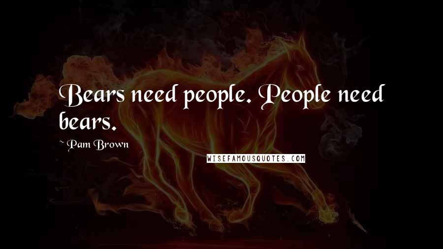 Pam Brown Quotes: Bears need people. People need bears.