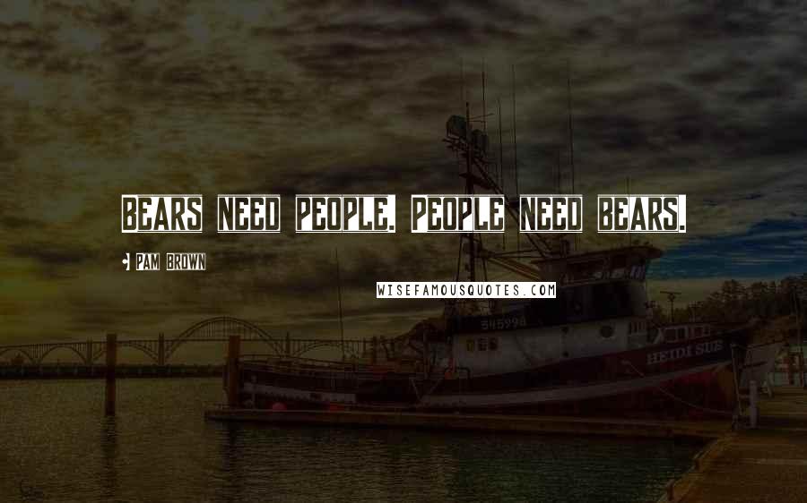 Pam Brown Quotes: Bears need people. People need bears.