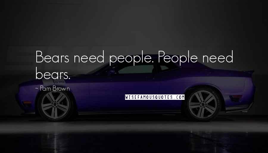 Pam Brown Quotes: Bears need people. People need bears.