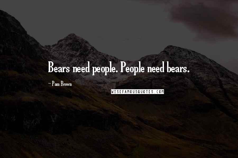 Pam Brown Quotes: Bears need people. People need bears.