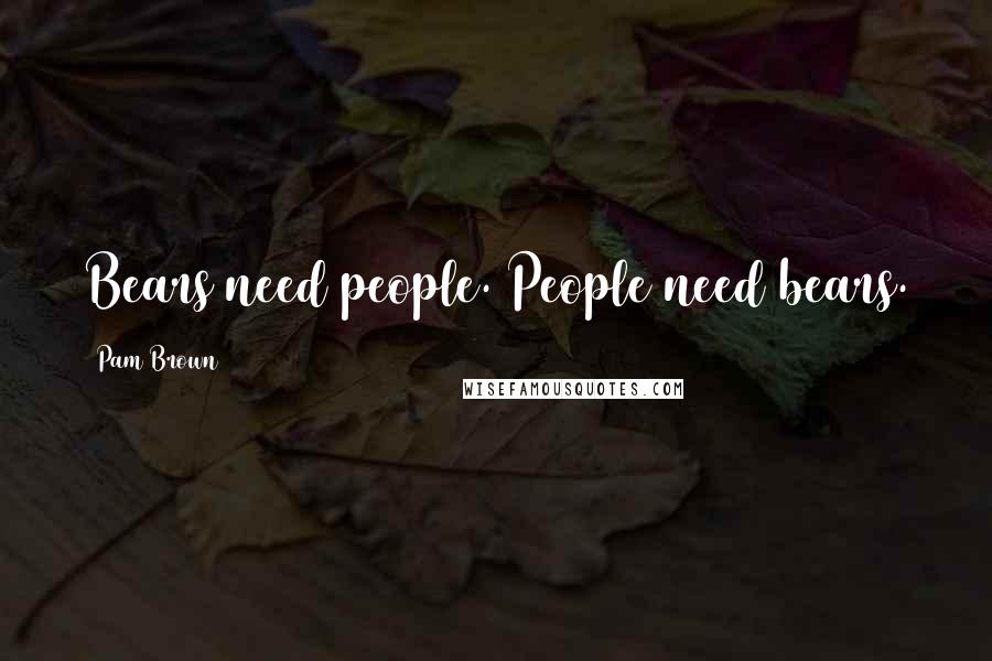 Pam Brown Quotes: Bears need people. People need bears.