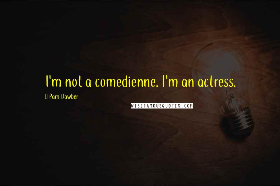 Pam Dawber Quotes: I'm not a comedienne. I'm an actress.
