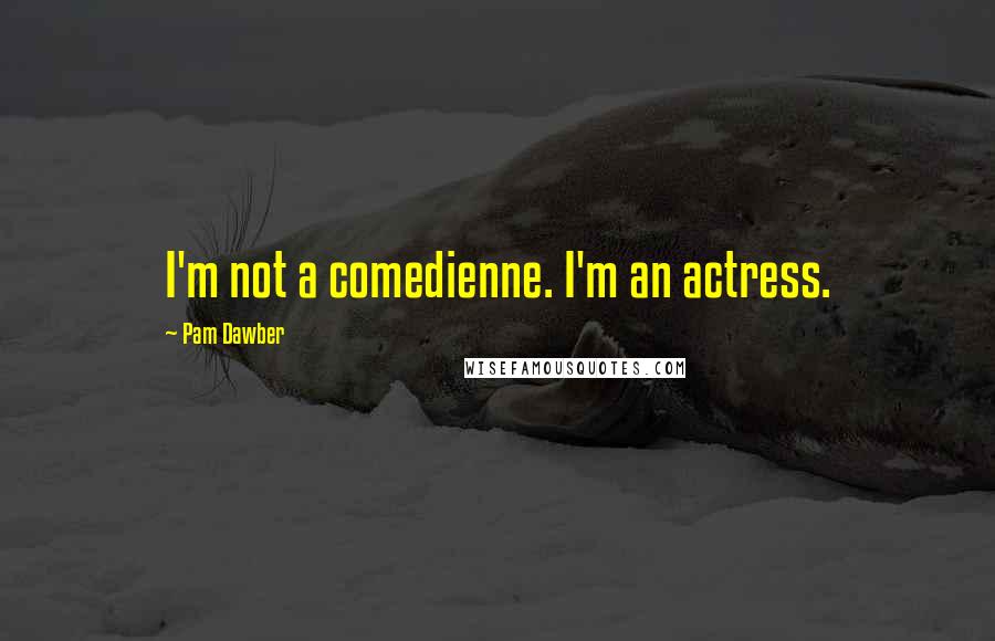 Pam Dawber Quotes: I'm not a comedienne. I'm an actress.