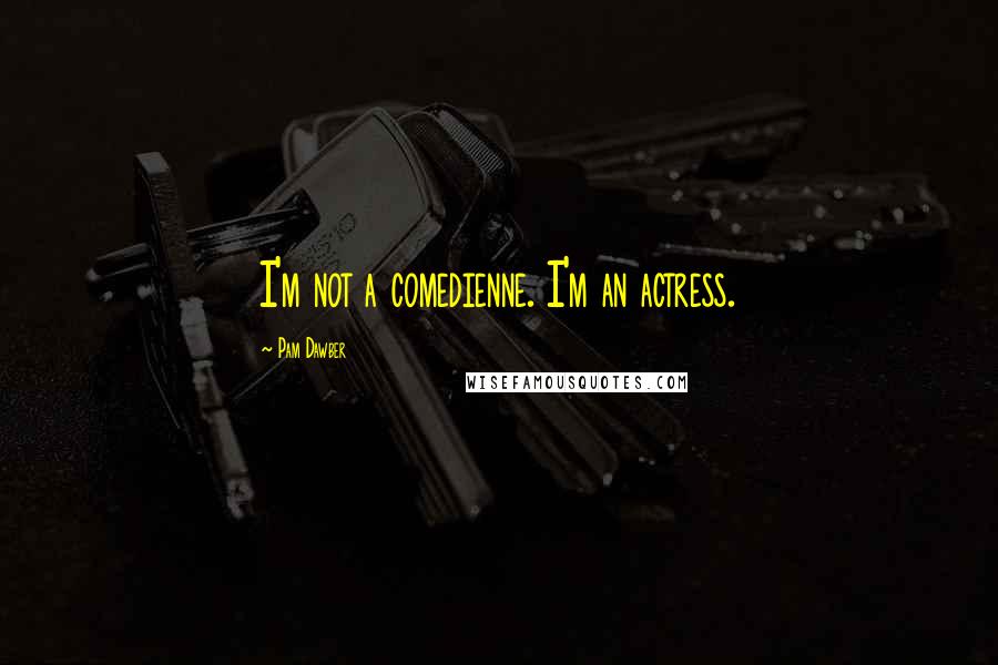 Pam Dawber Quotes: I'm not a comedienne. I'm an actress.