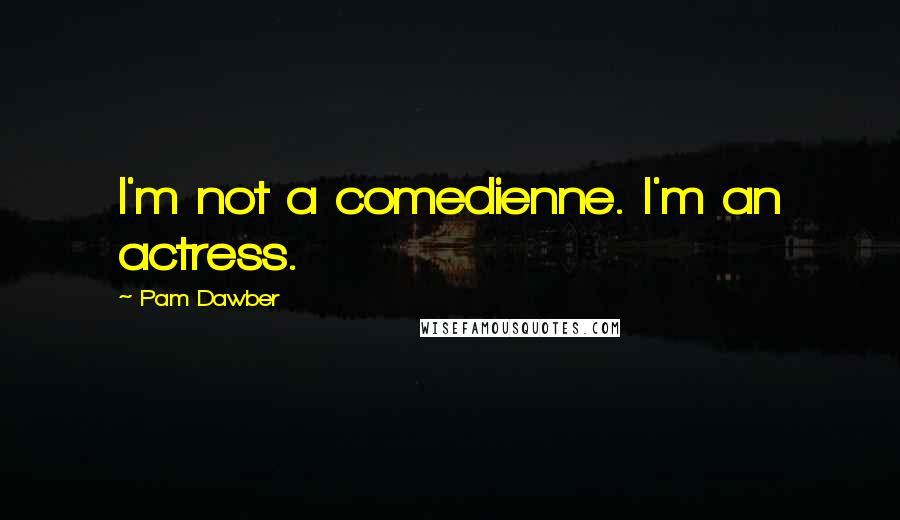 Pam Dawber Quotes: I'm not a comedienne. I'm an actress.