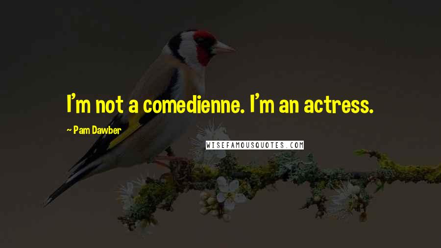 Pam Dawber Quotes: I'm not a comedienne. I'm an actress.