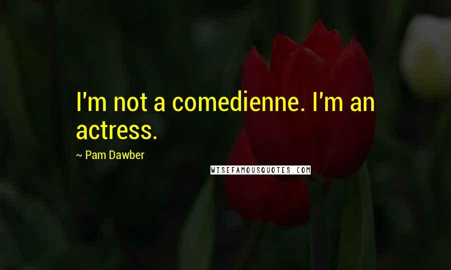 Pam Dawber Quotes: I'm not a comedienne. I'm an actress.