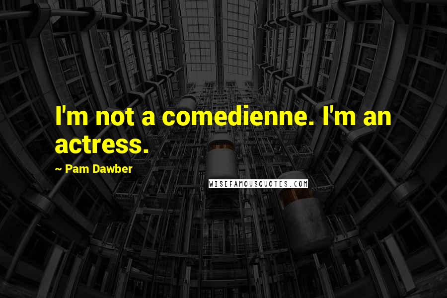 Pam Dawber Quotes: I'm not a comedienne. I'm an actress.
