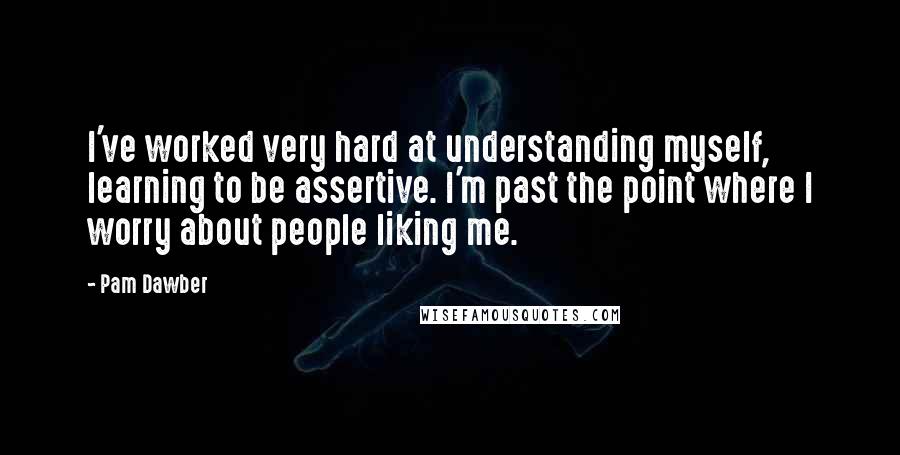 Pam Dawber Quotes: I've worked very hard at understanding myself, learning to be assertive. I'm past the point where I worry about people liking me.