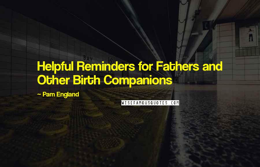 Pam England Quotes: Helpful Reminders for Fathers and Other Birth Companions