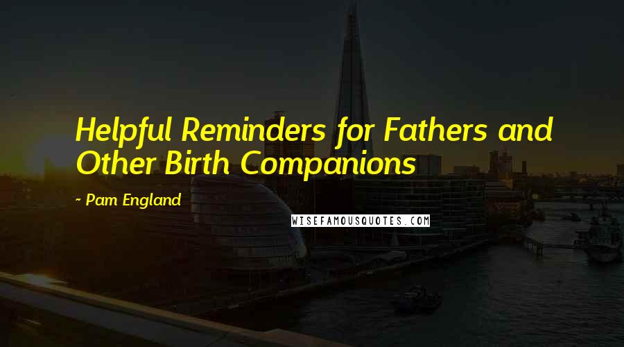 Pam England Quotes: Helpful Reminders for Fathers and Other Birth Companions