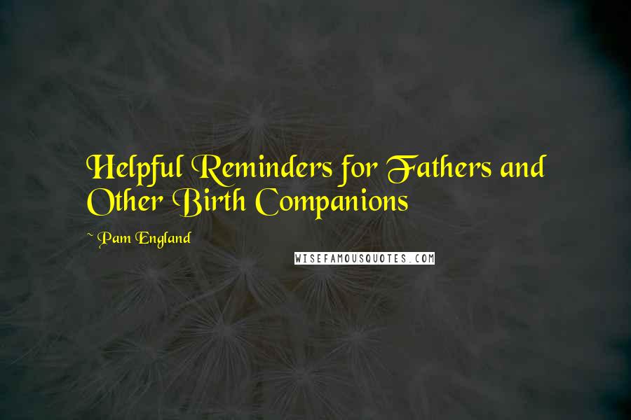 Pam England Quotes: Helpful Reminders for Fathers and Other Birth Companions