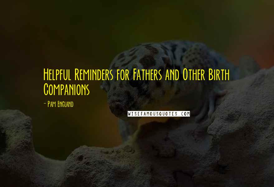 Pam England Quotes: Helpful Reminders for Fathers and Other Birth Companions