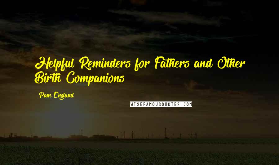 Pam England Quotes: Helpful Reminders for Fathers and Other Birth Companions