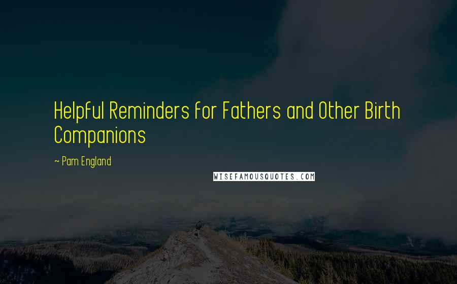 Pam England Quotes: Helpful Reminders for Fathers and Other Birth Companions