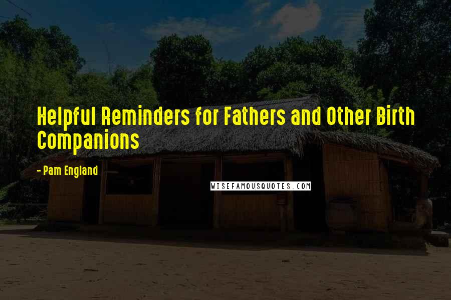 Pam England Quotes: Helpful Reminders for Fathers and Other Birth Companions