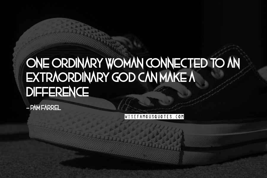 Pam Farrel Quotes: One ordinary woman connected to an extraordinary God can make a difference