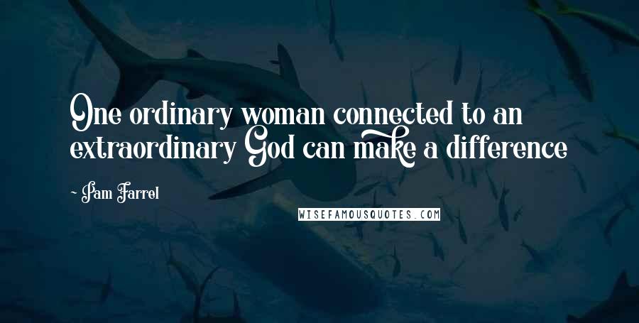 Pam Farrel Quotes: One ordinary woman connected to an extraordinary God can make a difference