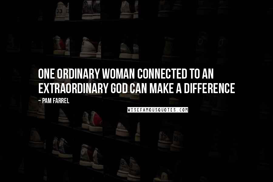 Pam Farrel Quotes: One ordinary woman connected to an extraordinary God can make a difference