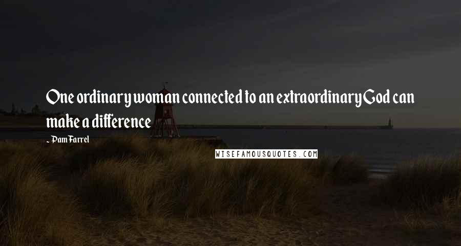 Pam Farrel Quotes: One ordinary woman connected to an extraordinary God can make a difference