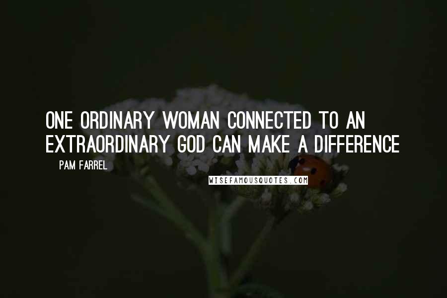 Pam Farrel Quotes: One ordinary woman connected to an extraordinary God can make a difference