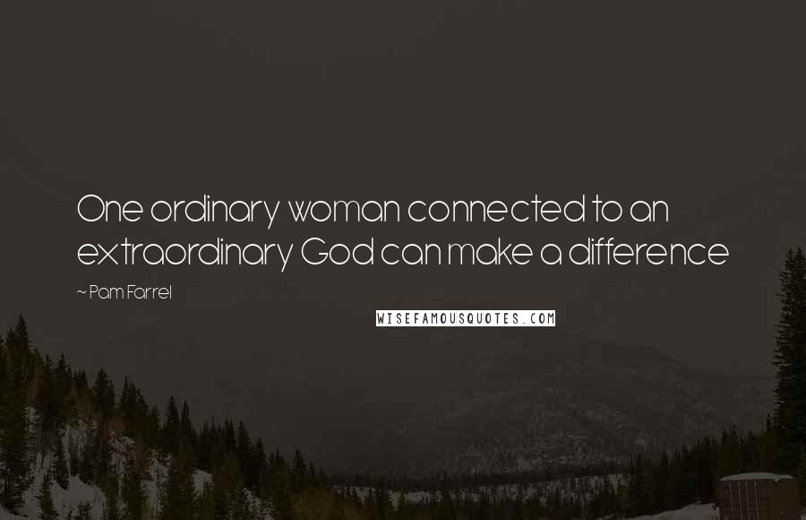 Pam Farrel Quotes: One ordinary woman connected to an extraordinary God can make a difference