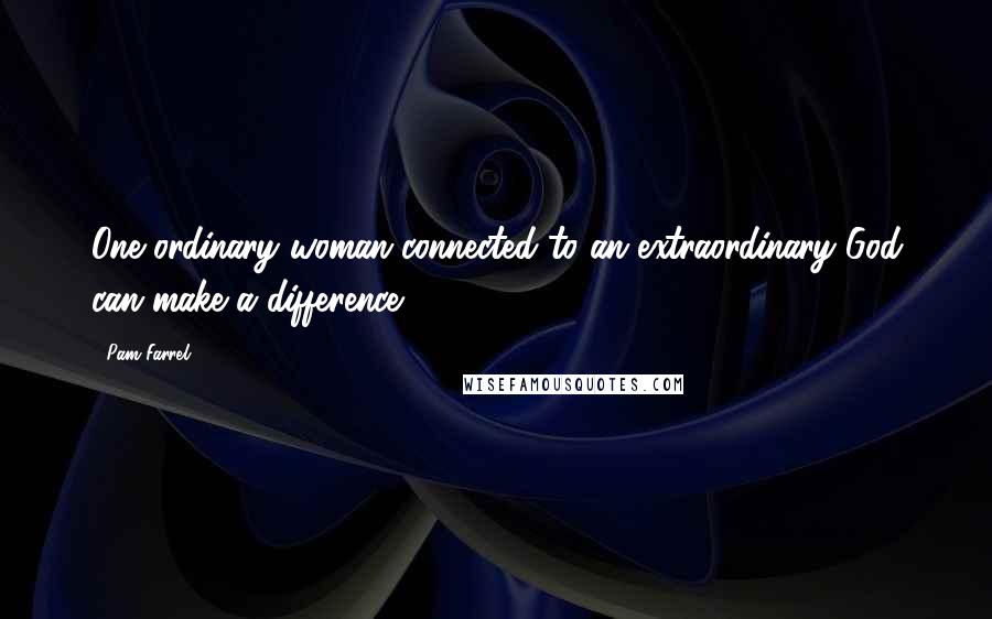 Pam Farrel Quotes: One ordinary woman connected to an extraordinary God can make a difference