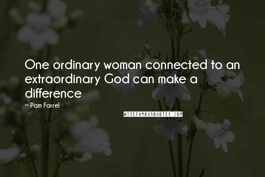 Pam Farrel Quotes: One ordinary woman connected to an extraordinary God can make a difference