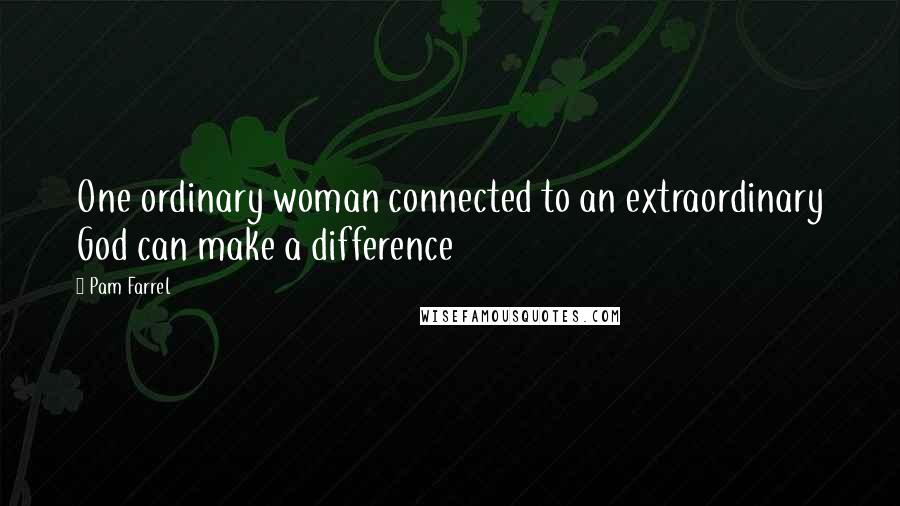 Pam Farrel Quotes: One ordinary woman connected to an extraordinary God can make a difference