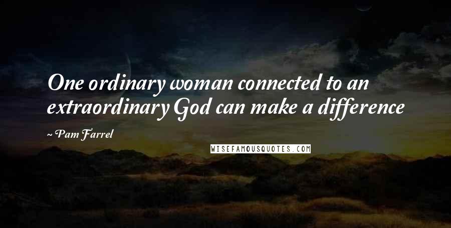 Pam Farrel Quotes: One ordinary woman connected to an extraordinary God can make a difference